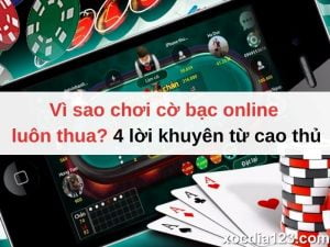 Vì sao chơi cờ bạc online luôn thua? 04 lời khuyên từ cao thủ