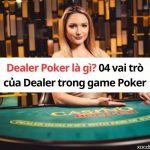 Dealer Poker là gì? 04 vai trò của Dealer trong game Poker